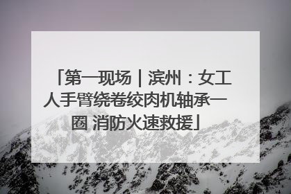 第一现场｜滨州：女工人手臂绕卷绞肉机轴承一圈 消防火速救援
