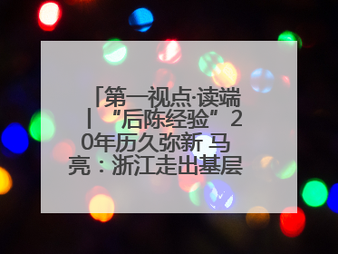 第一视点·读端丨“后陈经验”20年历久弥新 马亮：浙江走出基层民主监督新路