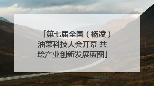 第七届全国（杨凌）油菜科技大会开幕 共绘产业创新发展蓝图