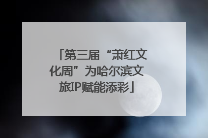 第三届“萧红文化周”为哈尔滨文旅IP赋能添彩