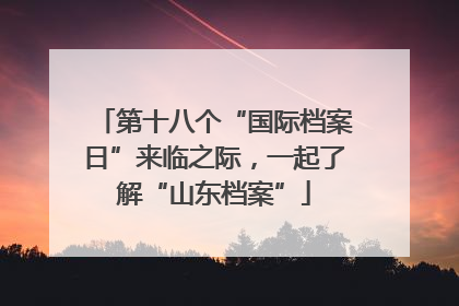 第十八个“国际档案日”来临之际，一起了解“山东档案”