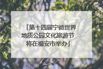 第十四届宁德世界地质公园文化旅游节将在福安市举办