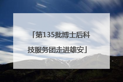第135批博士后科技服务团走进雄安