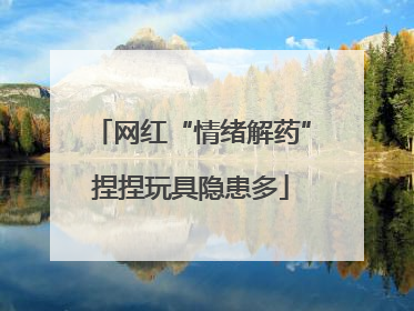 网红“情绪解药”捏捏玩具隐患多