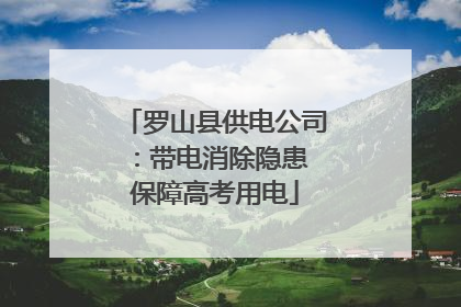 罗山县供电公司：带电消除隐患 保障高考用电