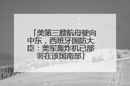 美第三艘航母驶向中东，西班牙国防大臣：美军轰炸机已部署在该国南部