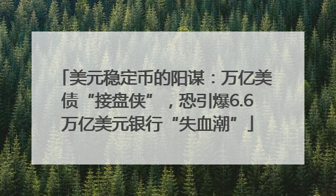 美元稳定币的阳谋：万亿美债“接盘侠”，恐引爆6.6万亿美元银行“失血潮”