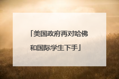美国政府再对哈佛和国际学生下手