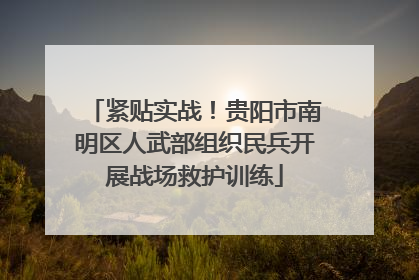 紧贴实战！贵阳市南明区人武部组织民兵开展战场救护训练