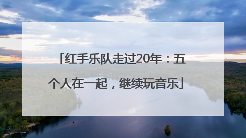 红手乐队走过20年：五个人在一起，继续玩音乐