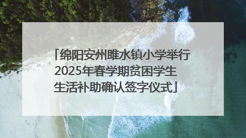 绵阳安州雎水镇小学举行2025年春学期贫困学生生活补助确认签字仪式