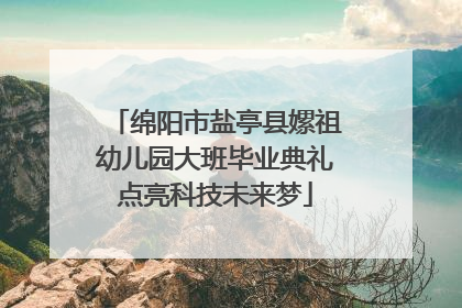 绵阳市盐亭县嫘祖幼儿园大班毕业典礼点亮科技未来梦
