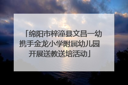 绵阳市梓潼县文昌一幼携手金龙小学附属幼儿园开展送教送培活动