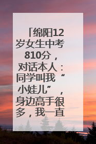 绵阳12岁女生中考810分，对话本人：同学叫我“小娃儿”，身边高手很多，我一直在追赶
