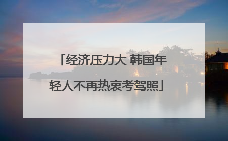 经济压力大 韩国年轻人不再热衷考驾照