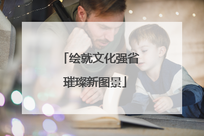 绘就文化强省璀璨新图景