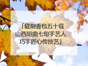 缝制香包五十载 山西垣曲七旬手艺人巧手匠心传技艺