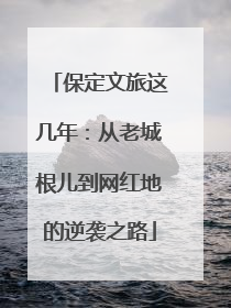 保定文旅这几年：从老城根儿到网红地的逆袭之路