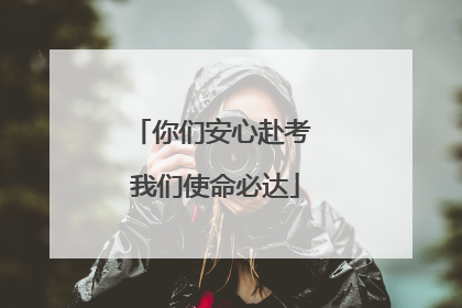 你们安心赴考 我们使命必达