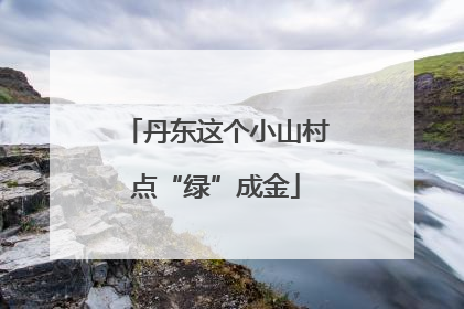 丹东这个小山村点“绿”成金