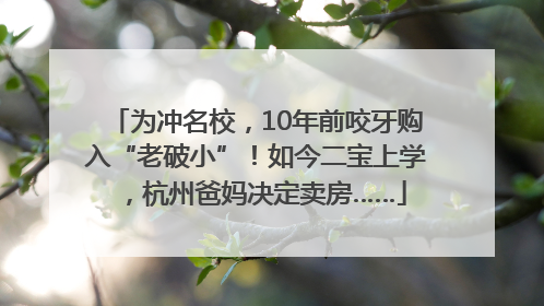 为冲名校，10年前咬牙购入“老破小”！如今二宝上学，杭州爸妈决定卖房……