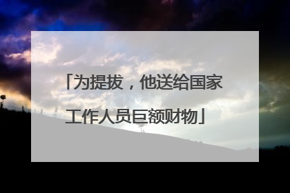 为提拔，他送给国家工作人员巨额财物