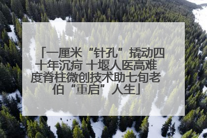一厘米“针孔”撬动四十年沉疴 十堰人医高难度脊柱微创技术助七旬老伯“重启”人生