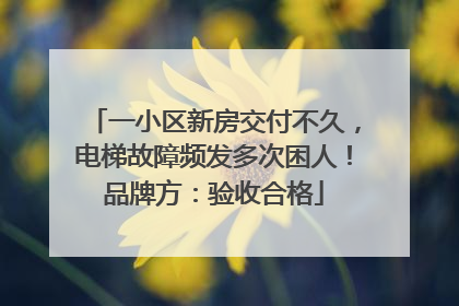 一小区新房交付不久，电梯故障频发多次困人！品牌方：验收合格
