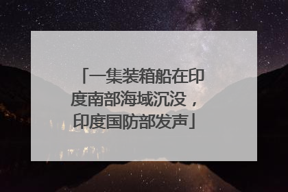 一集装箱船在印度南部海域沉没，印度国防部发声