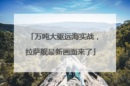 万吨大驱远海实战，拉萨舰最新画面来了