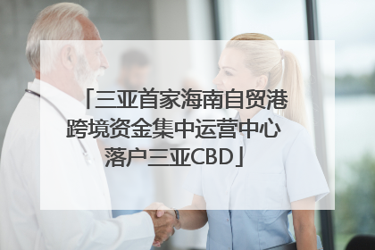 三亚首家海南自贸港跨境资金集中运营中心落户三亚CBD