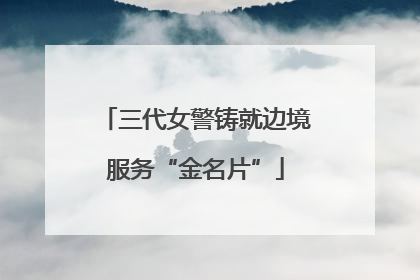 三代女警铸就边境服务“金名片”