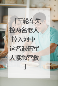 三轮车失控两名老人掉入河中 这名退伍军人紧急营救