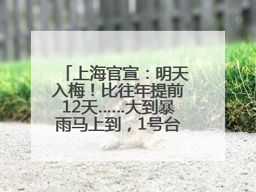上海官宣：明天入梅！比往年提前12天……大到暴雨马上到，1号台风正在酝酿→