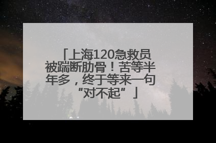 上海120急救员被踹断肋骨！苦等半年多，终于等来一句“对不起”