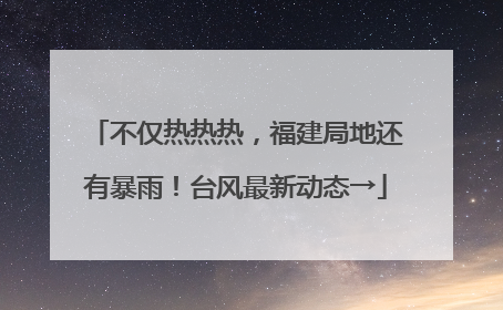 不仅热热热，福建局地还有暴雨！台风最新动态→