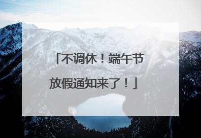 不调休！端午节放假通知来了！