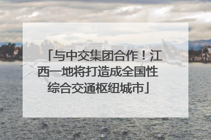 与中交集团合作！江西一地将打造成全国性综合交通枢纽城市