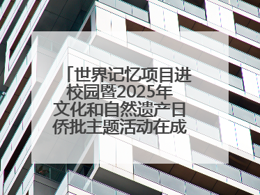 世界记忆项目进校园暨2025年文化和自然遗产日侨批主题活动在成都市青羊区启幕