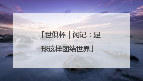 世俱杯｜闲记：足球这样团结世界
