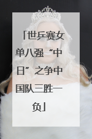 世乒赛女单八强“中日”之争中国队三胜一负