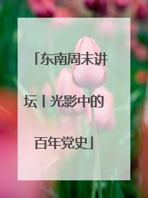 东南周末讲坛丨光影中的百年党史