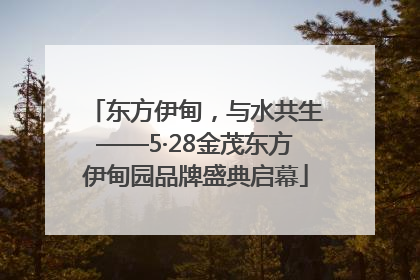 东方伊甸，与水共生——5·28金茂东方伊甸园品牌盛典启幕