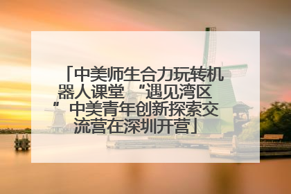 中美师生合力玩转机器人课堂 “遇见湾区”中美青年创新探索交流营在深圳开营