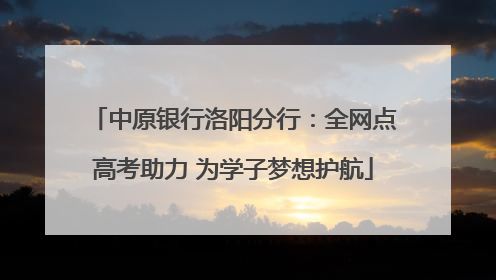 中原银行洛阳分行：全网点高考助力 为学子梦想护航