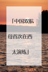 中国双航母首次在西太演练