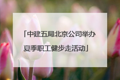 中建五局北京公司举办夏季职工健步走活动