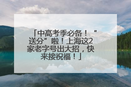 中高考季必备！“送分”啦！上海这2家老字号出大招，快来接祝福！