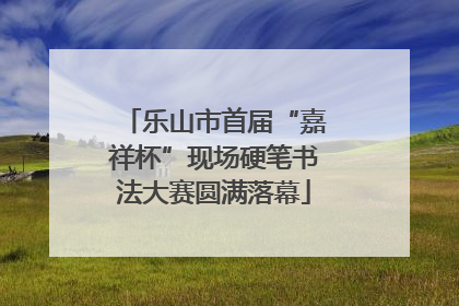 乐山市首届“嘉祥杯”现场硬笔书法大赛圆满落幕