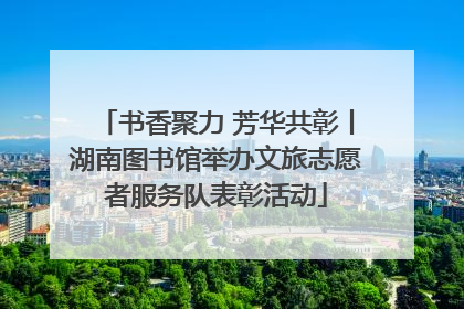 书香聚力 芳华共彰丨湖南图书馆举办文旅志愿者服务队表彰活动
